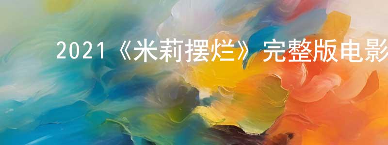 单鑫鑫的动漫综艺大全,2021《米莉摆烂》完整版电影/在线观看/百度云-美剧天堂
